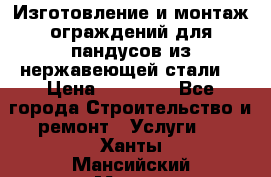 Изготовление и монтаж ограждений для пандусов из нержавеющей стали. › Цена ­ 10 000 - Все города Строительство и ремонт » Услуги   . Ханты-Мансийский,Мегион г.